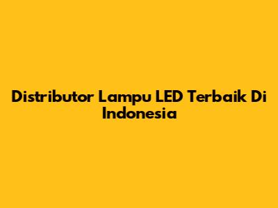 Distributor Lampu LED Terbaik Di Indonesia