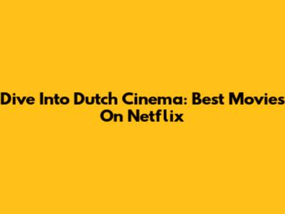 Dive Into Dutch Cinema: Best Movies On Netflix