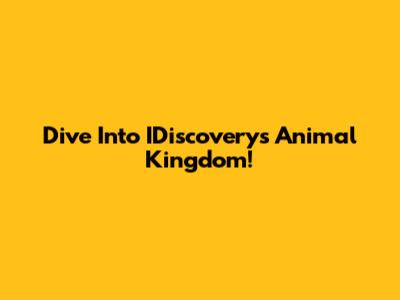 Dive Into IDiscovery's Animal Kingdom!