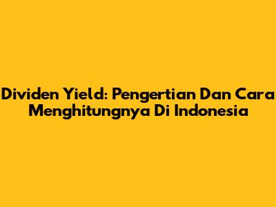 Dividen Yield: Pengertian Dan Cara Menghitungnya Di Indonesia