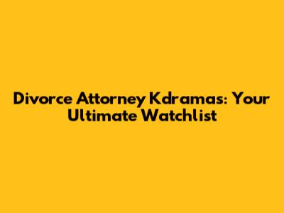 Divorce Attorney Kdramas: Your Ultimate Watchlist