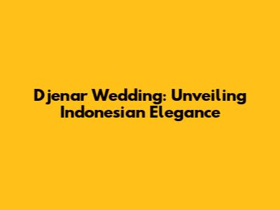 Djenar Wedding: Unveiling Indonesian Elegance