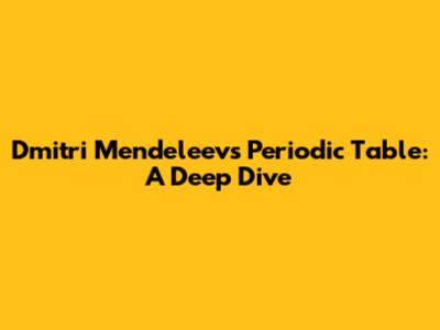 Dmitri Mendeleev's Periodic Table: A Deep Dive