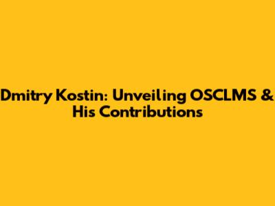 Dmitry Kostin: Unveiling OSCLMS & His Contributions