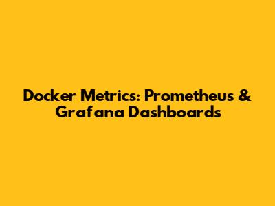Docker Metrics: Prometheus & Grafana Dashboards