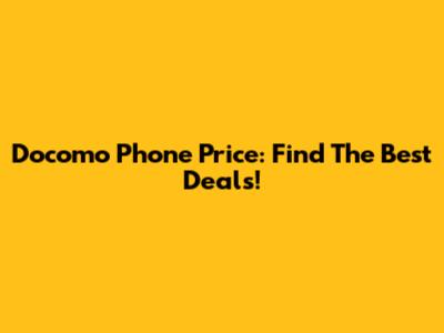 Docomo Phone Price: Find The Best Deals!
