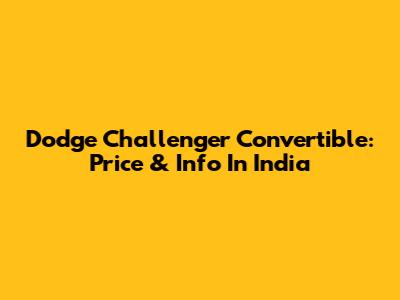 Dodge Challenger Convertible: Price & Info In India