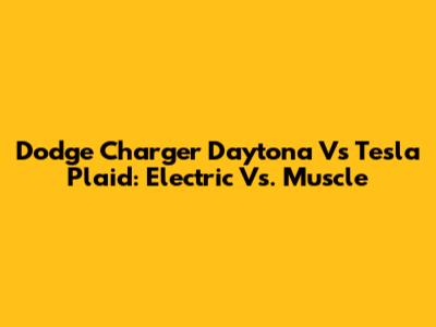 Dodge Charger Daytona Vs Tesla Plaid: Electric Vs. Muscle