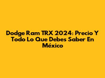Dodge Ram TRX 2024: Precio Y Todo Lo Que Debes Saber En México