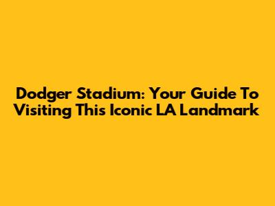 Dodger Stadium: Your Guide To Visiting This Iconic LA Landmark
