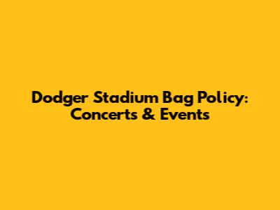 Dodger Stadium Bag Policy: Concerts & Events