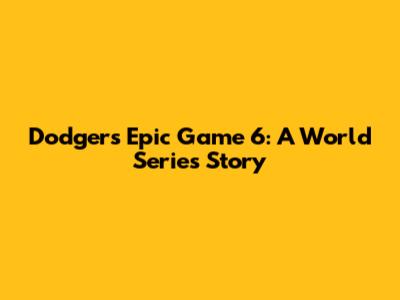 Dodgers' Epic Game 6: A World Series Story