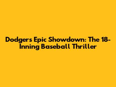 Dodgers' Epic Showdown: The 18-Inning Baseball Thriller