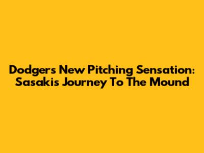 Dodgers' New Pitching Sensation: Sasaki's Journey To The Mound