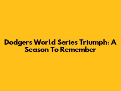 Dodgers' World Series Triumph: A Season To Remember