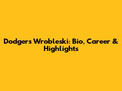 Dodgers' Wrobleski: Bio, Career & Highlights
