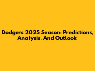 Dodgers 2025 Season: Predictions, Analysis, And Outlook