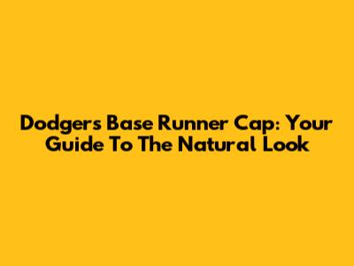 Dodgers Base Runner Cap: Your Guide To The Natural Look