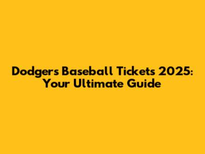 Dodgers Baseball Tickets 2025: Your Ultimate Guide