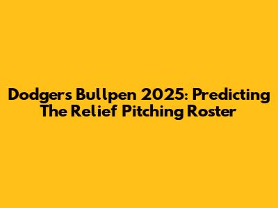 Dodgers Bullpen 2025: Predicting The Relief Pitching Roster
