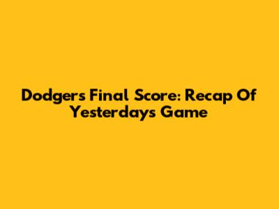 Dodgers Final Score: Recap Of Yesterday's Game