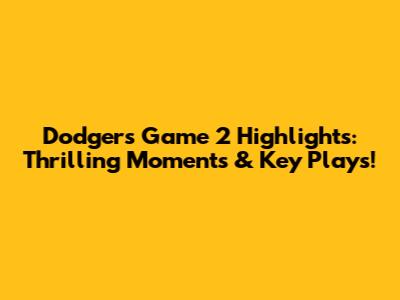 Dodgers Game 2 Highlights: Thrilling Moments & Key Plays!