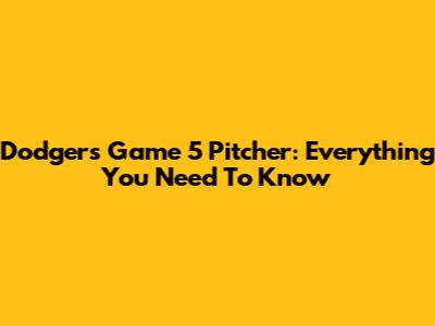 Dodgers Game 5 Pitcher: Everything You Need To Know