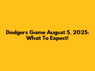 Dodgers Game August 5, 2025: What To Expect!