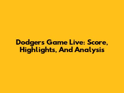Dodgers Game Live: Score, Highlights, And Analysis
