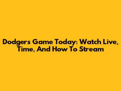 Dodgers Game Today: Watch Live, Time, And How To Stream