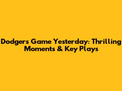 Dodgers Game Yesterday: Thrilling Moments & Key Plays