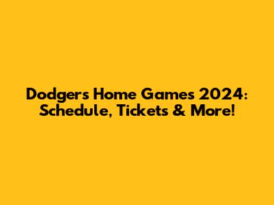 Dodgers Home Games 2024: Schedule, Tickets & More!