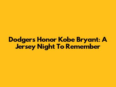 Dodgers Honor Kobe Bryant: A Jersey Night To Remember