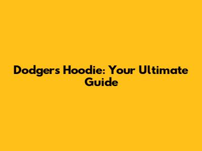 Dodgers Hoodie: Your Ultimate Guide