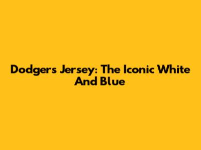 Dodgers Jersey: The Iconic White And Blue