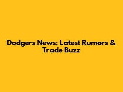 Dodgers News: Latest Rumors & Trade Buzz