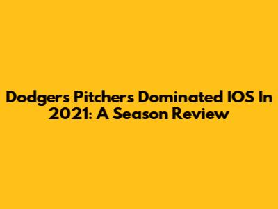 Dodgers Pitchers Dominated IOS In 2021: A Season Review