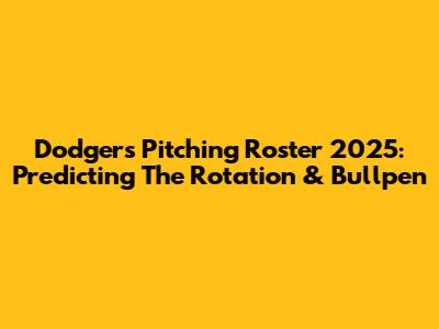 Dodgers Pitching Roster 2025: Predicting The Rotation & Bullpen