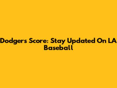 Dodgers Score: Stay Updated On LA Baseball