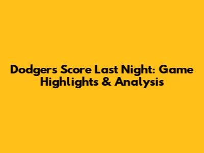 Dodgers Score Last Night: Game Highlights & Analysis