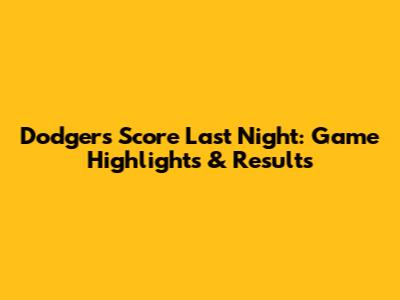 Dodgers Score Last Night: Game Highlights & Results