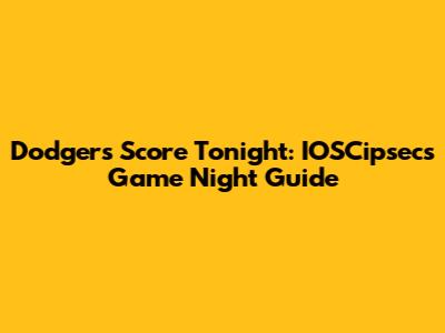 Dodgers Score Tonight: IOSCipsec's Game Night Guide