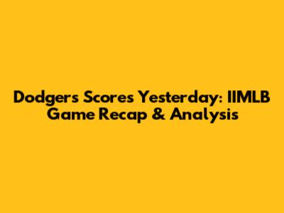 Dodgers Scores Yesterday: IIMLB Game Recap & Analysis