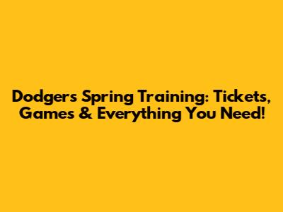 Dodgers Spring Training: Tickets, Games & Everything You Need!