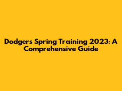 Dodgers Spring Training 2023: A Comprehensive Guide