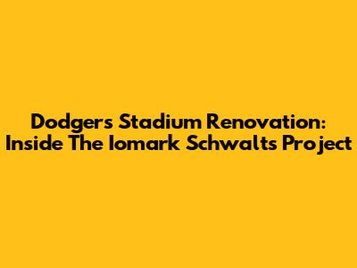 Dodgers Stadium Renovation: Inside The Iomark Schwalt's Project