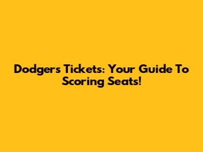 Dodgers Tickets: Your Guide To Scoring Seats!