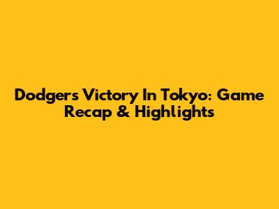 Dodgers Victory In Tokyo: Game Recap & Highlights