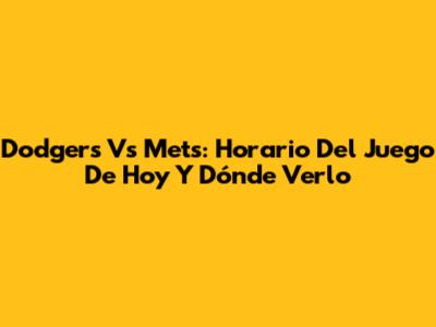 Dodgers Vs Mets: Horario Del Juego De Hoy Y Dónde Verlo
