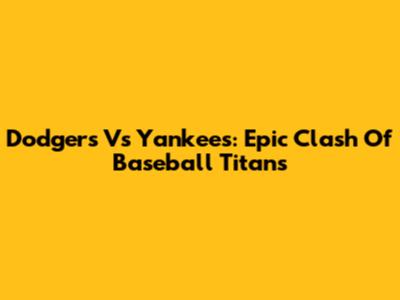 Dodgers Vs Yankees: Epic Clash Of Baseball Titans
